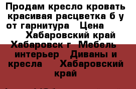 Продам кресло кровать красивая расцветка б/у от гарнитура › Цена ­ 1 500 - Хабаровский край, Хабаровск г. Мебель, интерьер » Диваны и кресла   . Хабаровский край